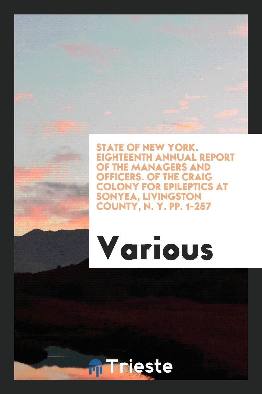 State of New York. Eighteenth Annual Report of the Managers and Officers. Of the Craig Colony for Epileptics at Sonyea, Livingston County, N. Y. pp. 1-257