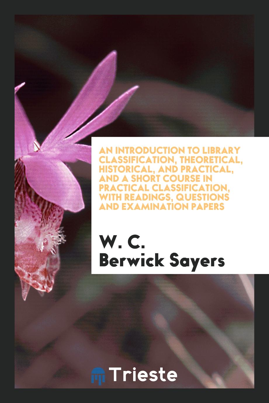 An introduction to library classification, theoretical, historical, and practical, and a short course in practical classification, with readings, questions and examination papers