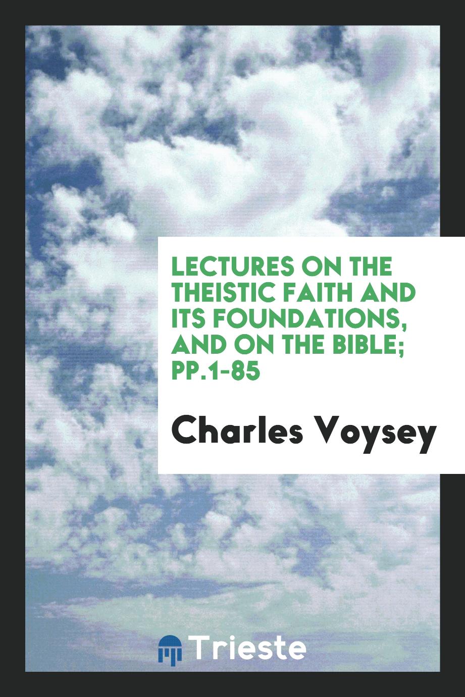 Lectures on the Theistic Faith and Its Foundations, and on the Bible; pp.1-85