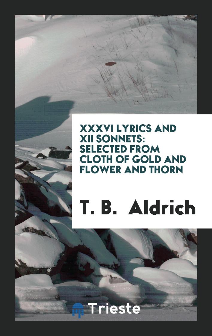 XXXVI Lyrics and XII Sonnets: Selected from Cloth of Gold and Flower and Thorn