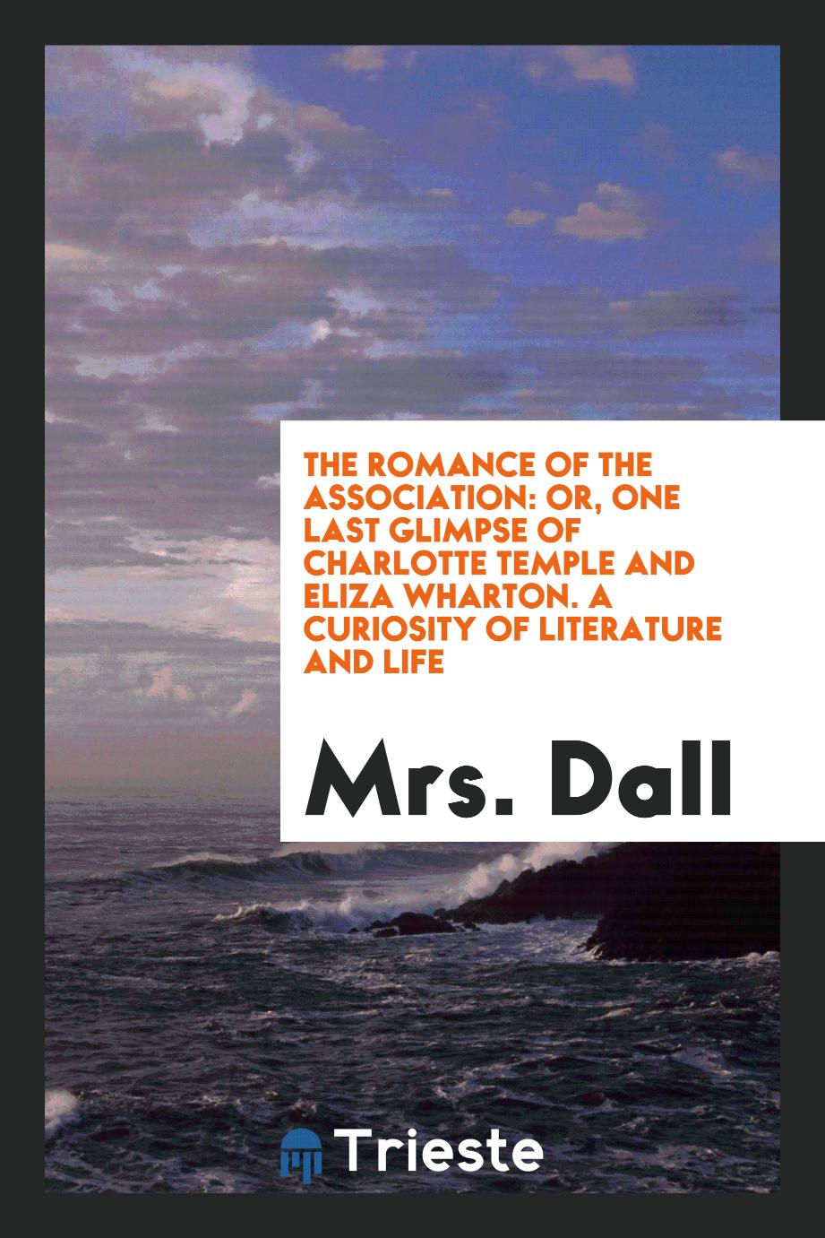 The Romance of the Association: Or, One Last Glimpse of Charlotte Temple and Eliza Wharton. A Curiosity of Literature and Life