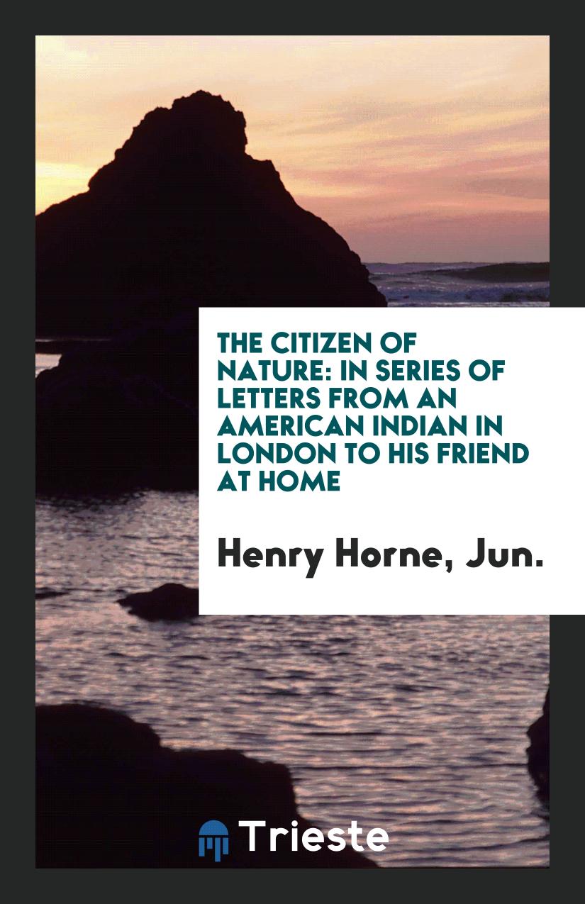 The Citizen of Nature: In Series of Letters from an American Indian in London to His Friend at Home