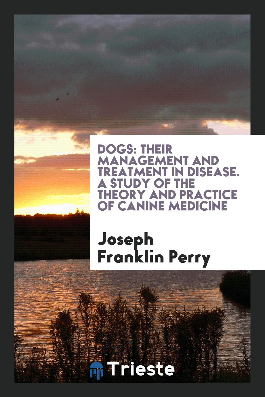 Dogs: their management and treatment in disease. A study of the theory and practice of canine medicine