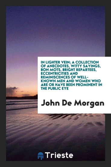 In lighter vein; a collection of anecdotes, witty sayings, bon mots, bright repartees, eccentricities and reminiscences of well-known men and women who are or have been prominent in the public eye