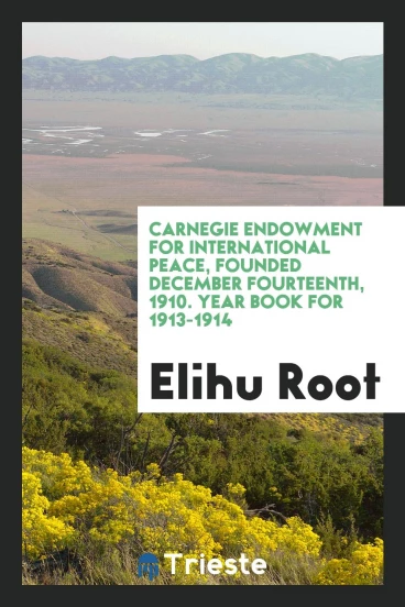 Carnegie Endowment for International Peace, Founded December Fourteenth, 1910. Year Book for 1913-1914