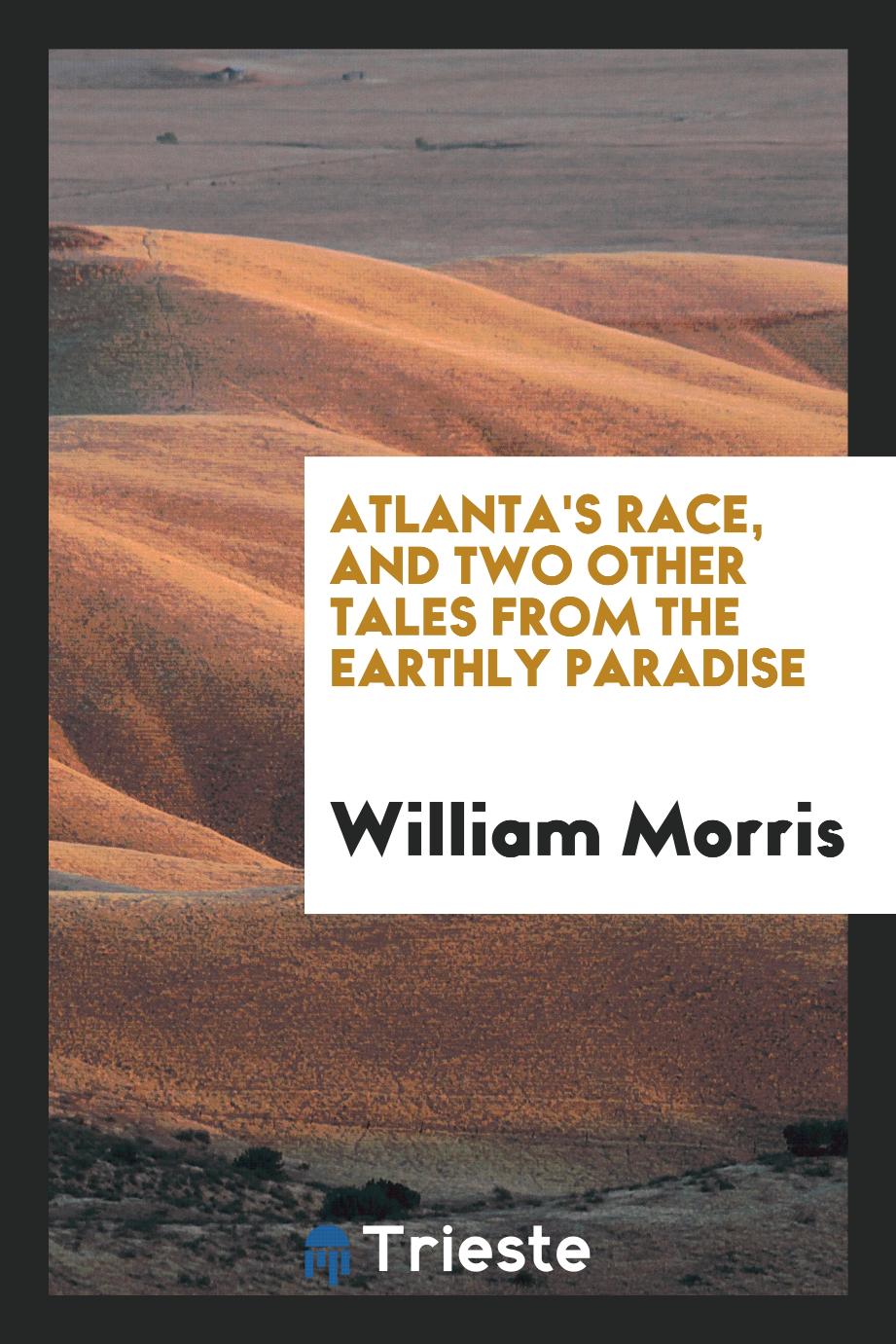 William Morris - Atlanta's race, and two other tales from The earthly paradise