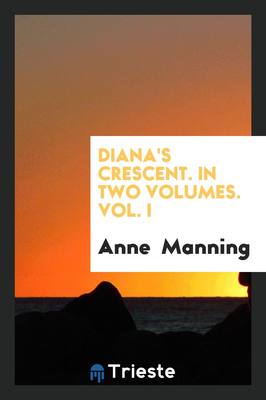 Anne Manning - Diana's Crescent. In Two Volumes. Vol. I