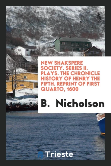 New Shakspere Society. Series II. Plays. The Chronicle History of Henry the Fifth. Reprint of First Quarto, 1600