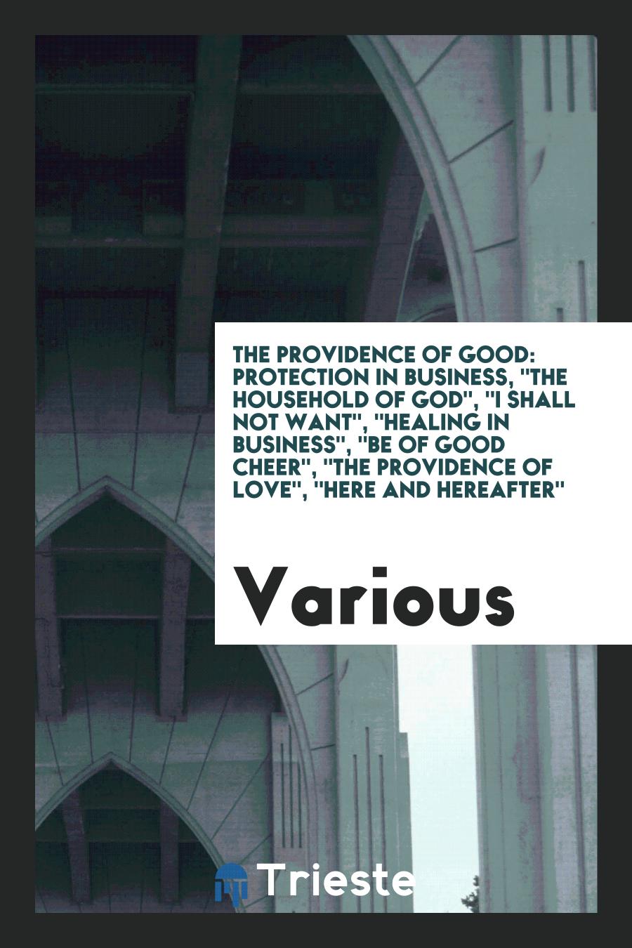 The providence of good: Protection in business, "The household of God", "I shall not want", "Healing in business", "Be of good cheer", "The providence of Love", "Here and hereafter"