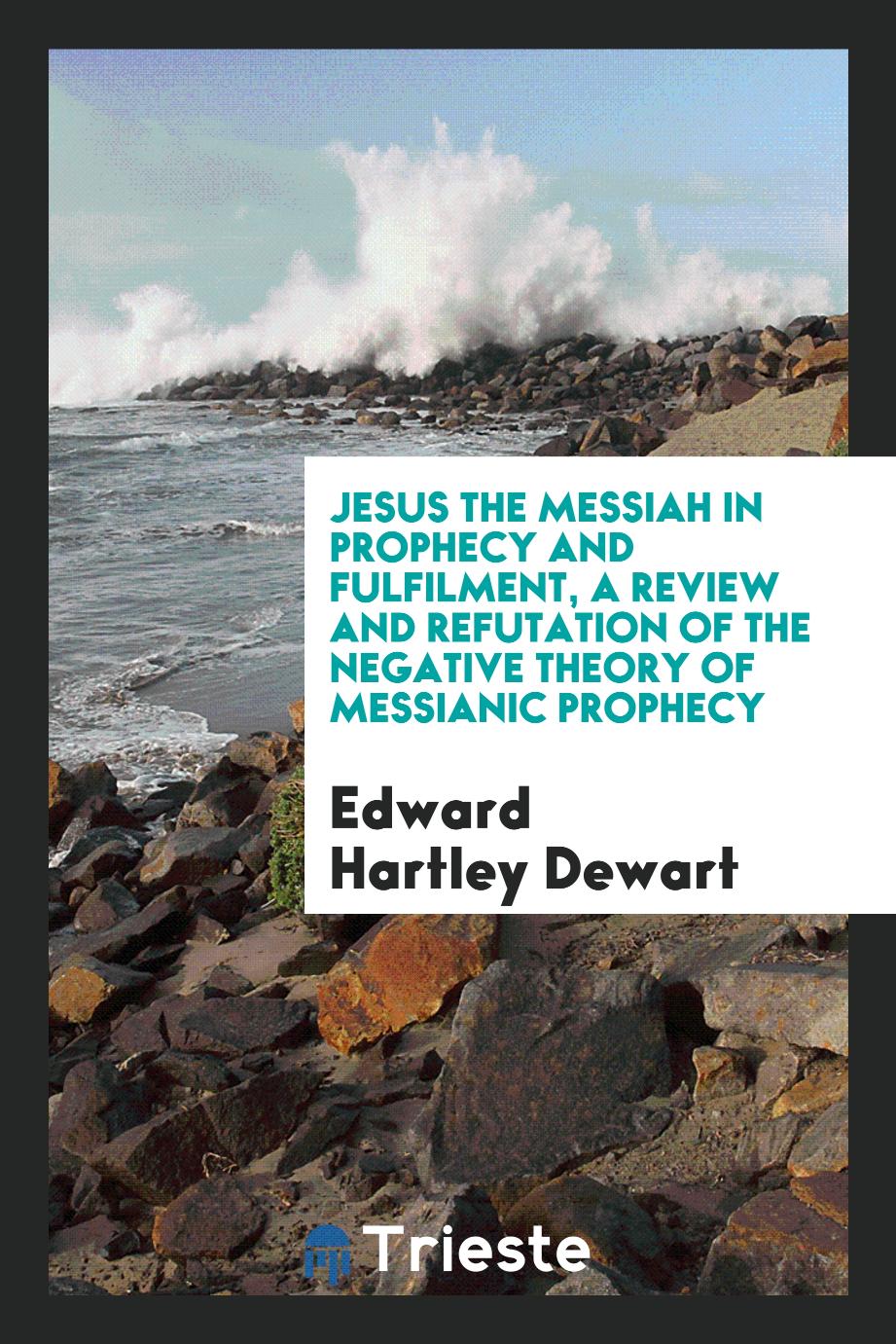 Jesus the Messiah in prophecy and fulfilment, a review and refutation of the negative theory of Messianic prophecy