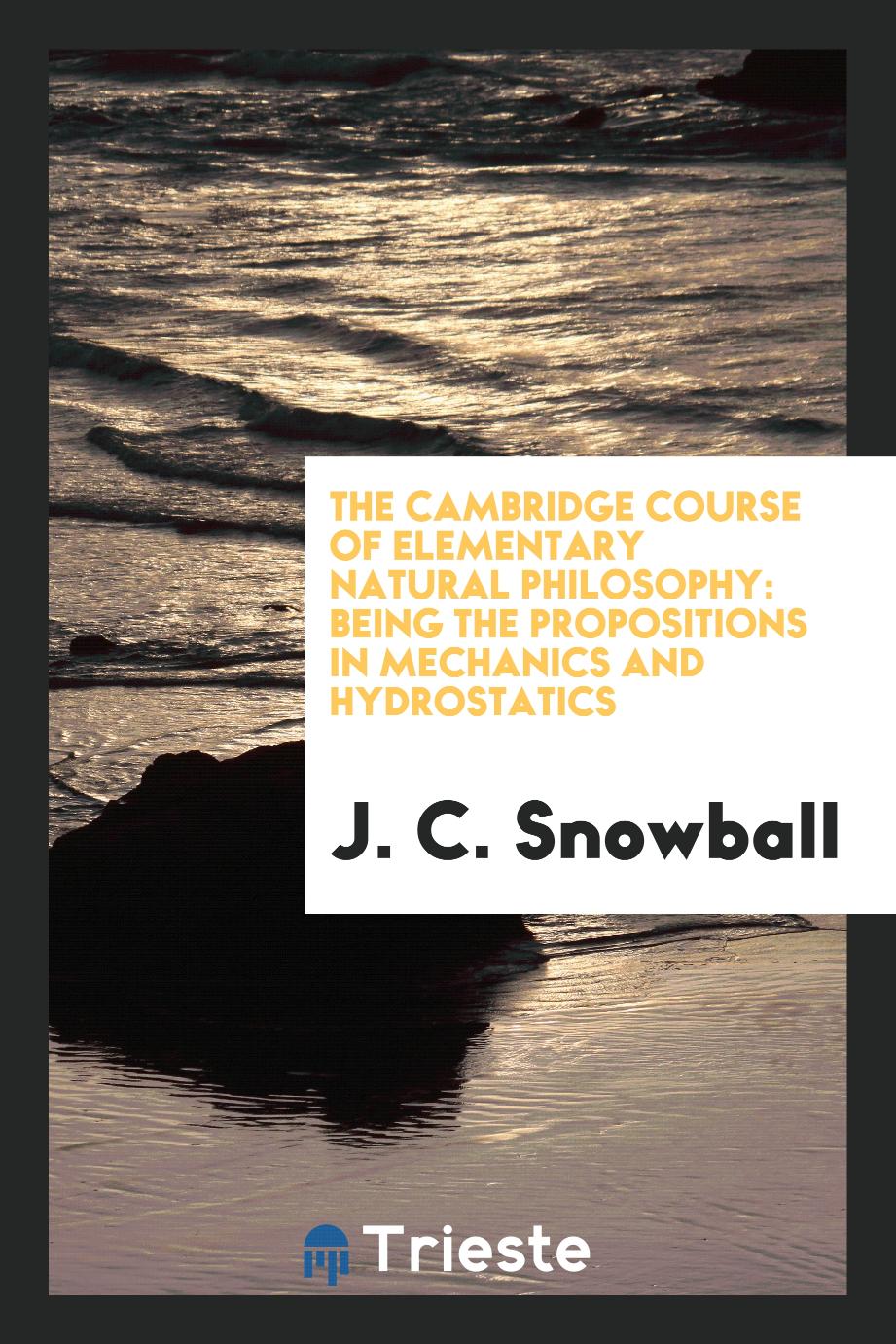The Cambridge Course of Elementary Natural Philosophy: Being the Propositions in Mechanics and Hydrostatics