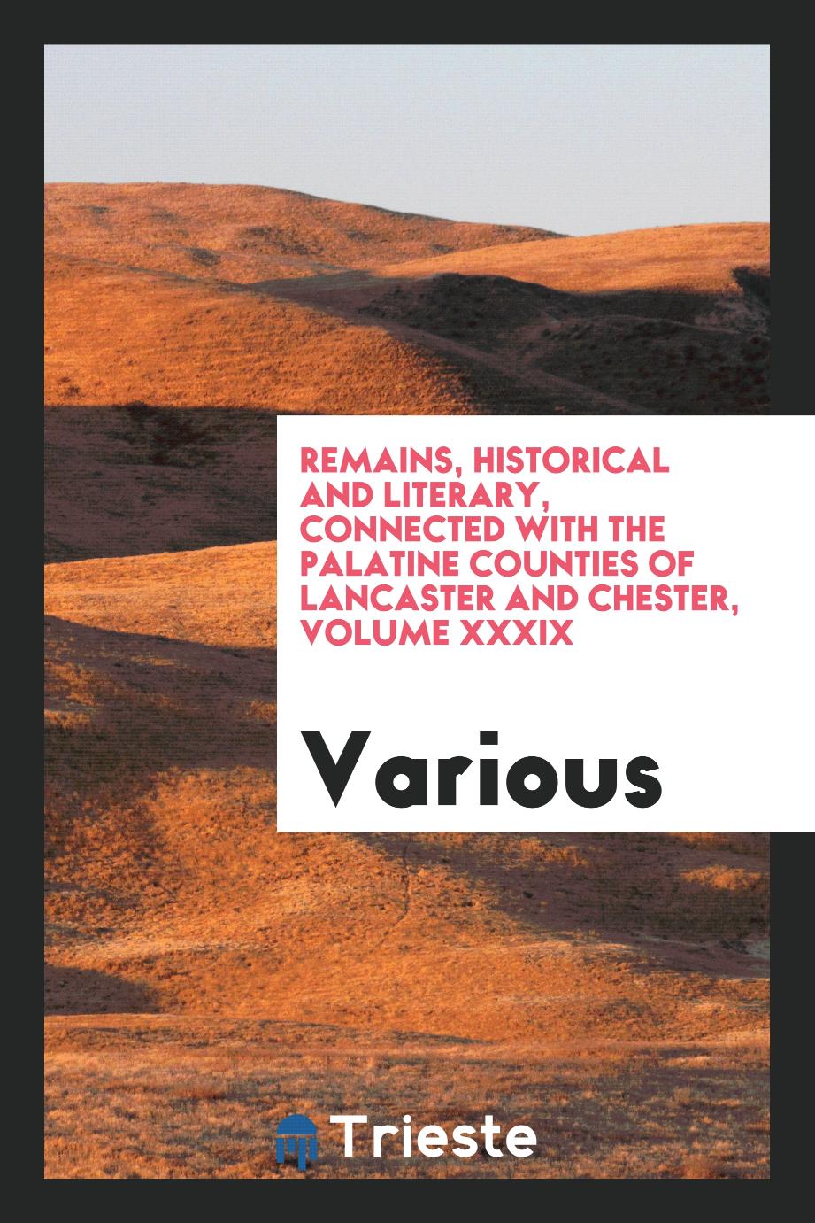 Remains, Historical and Literary, Connected with the Palatine Counties of Lancaster and Chester, Volume XXXIX