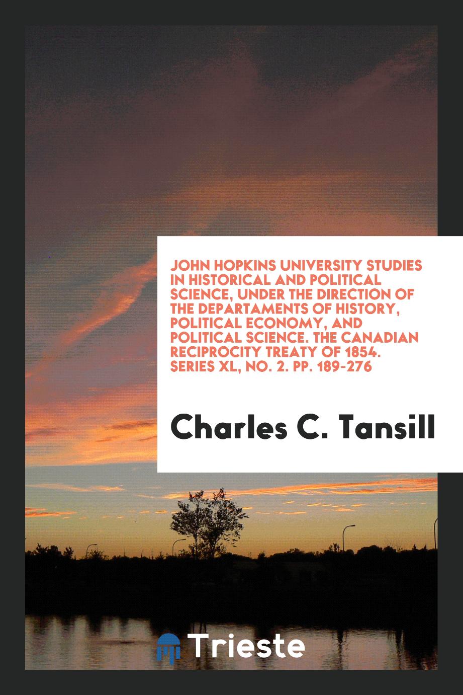 John Hopkins University Studies in Historical and Political Science, under the Direction of the Departaments of History, Political Economy, and Political Science. The Canadian reciprocity treaty of 1854. Series XL, No. 2. pp. 189-276