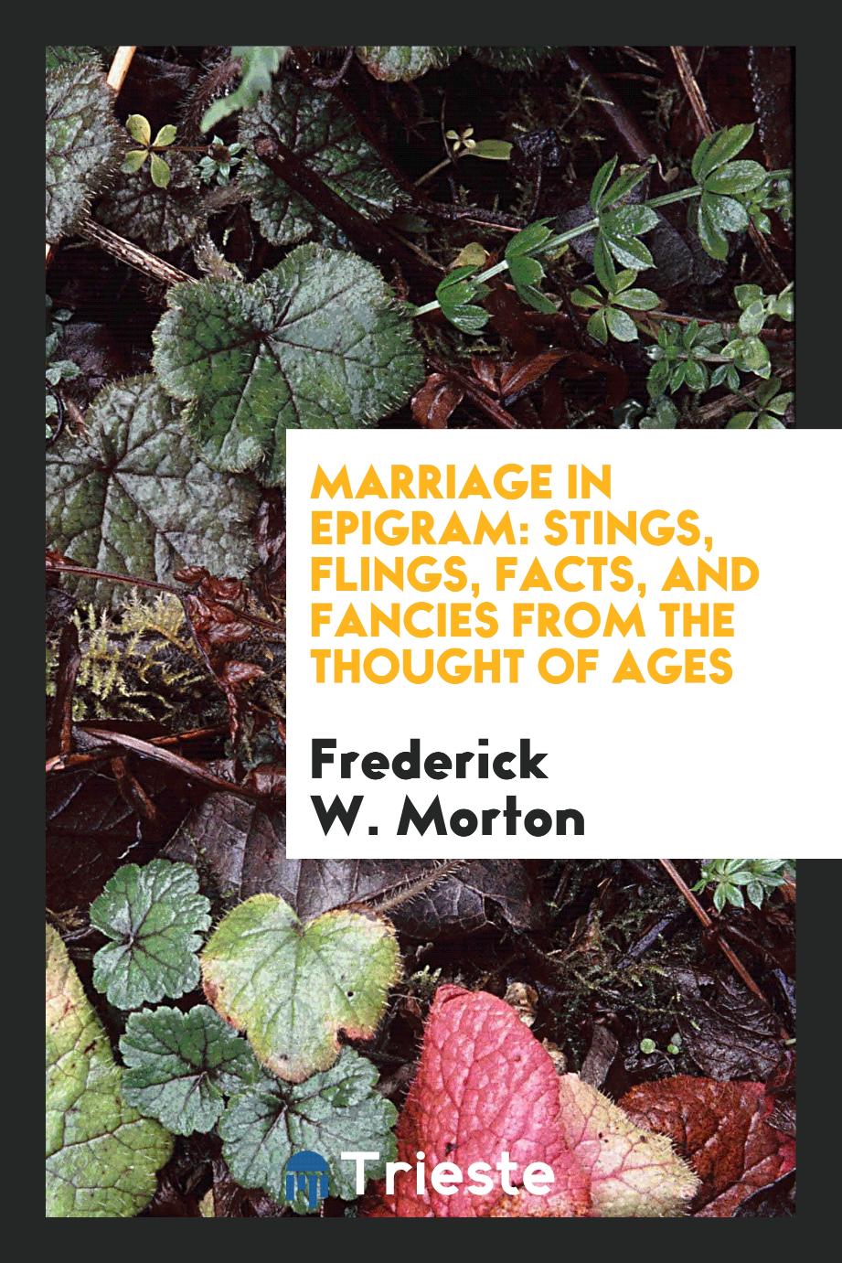 Marriage in Epigram: Stings, Flings, Facts, and Fancies from the Thought of Ages