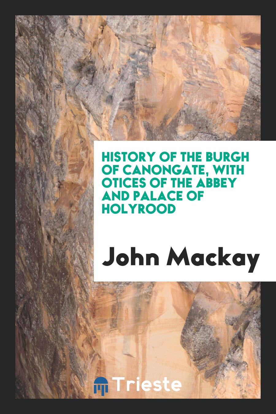 History of the Burgh of Canongate, with otices of the Abbey and Palace of Holyrood
