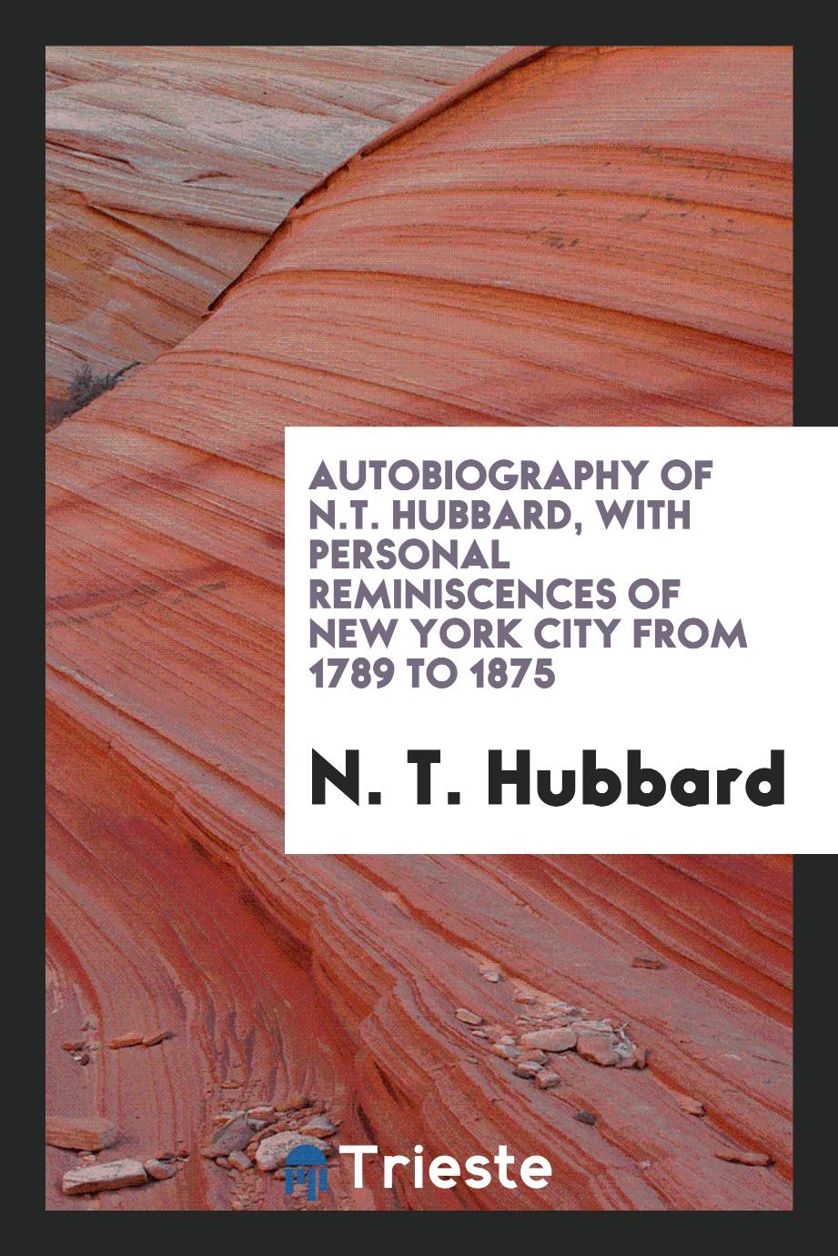 Autobiography of N.T. Hubbard, with personal reminiscences of New York City from 1789 to 1875