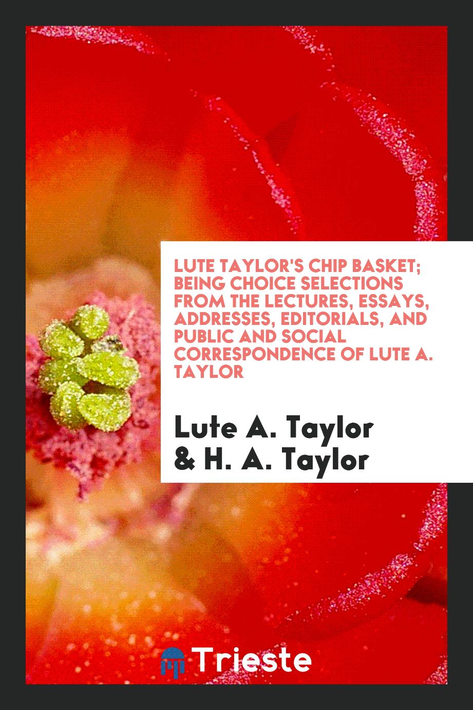 Lute Taylor's Chip basket; being choice selections from the lectures, essays, addresses, editorials, and public and social correspondence of Lute A. Taylor