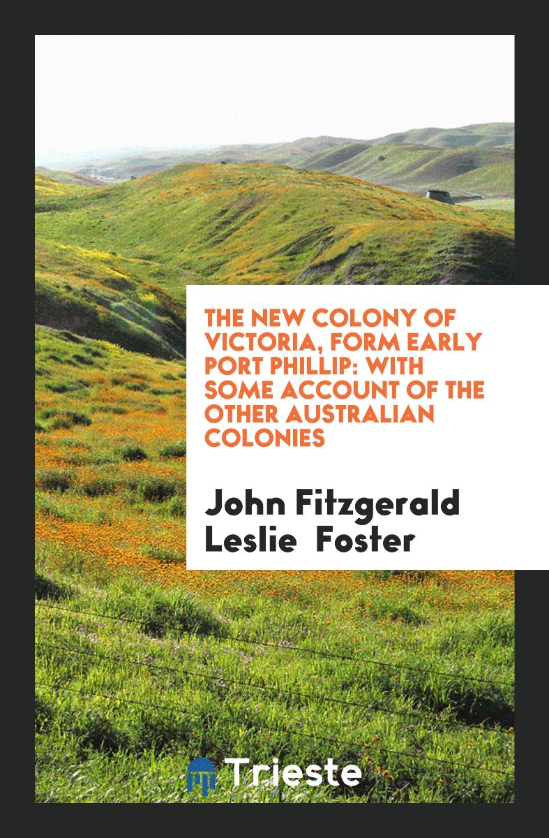The New Colony of Victoria, Form Early Port Phillip: With Some Account of the Other Australian Colonies