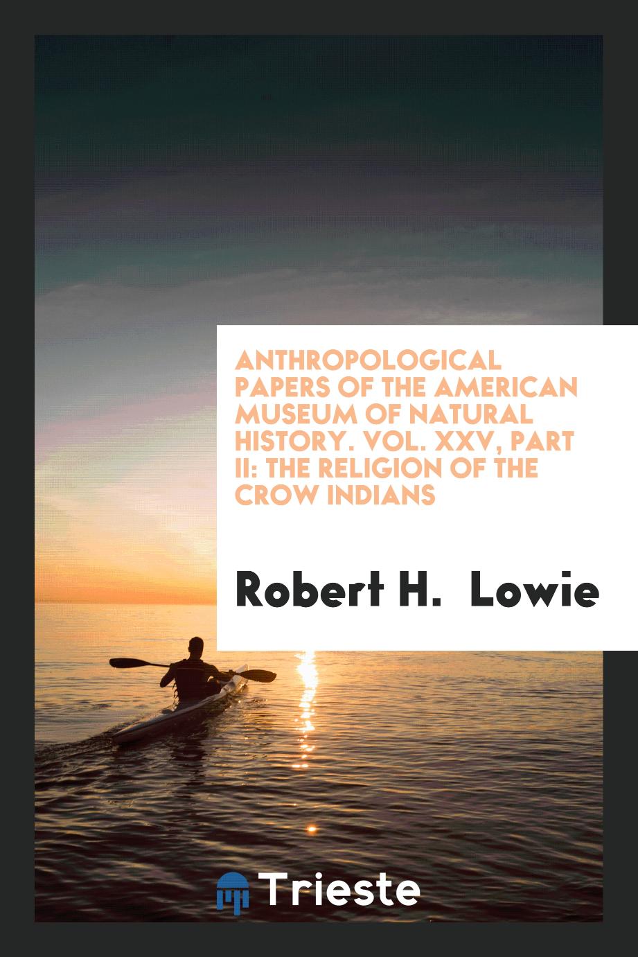 Anthropological Papers of the American Museum of Natural History. Vol. XXV, Part II: The Religion of the Crow Indians