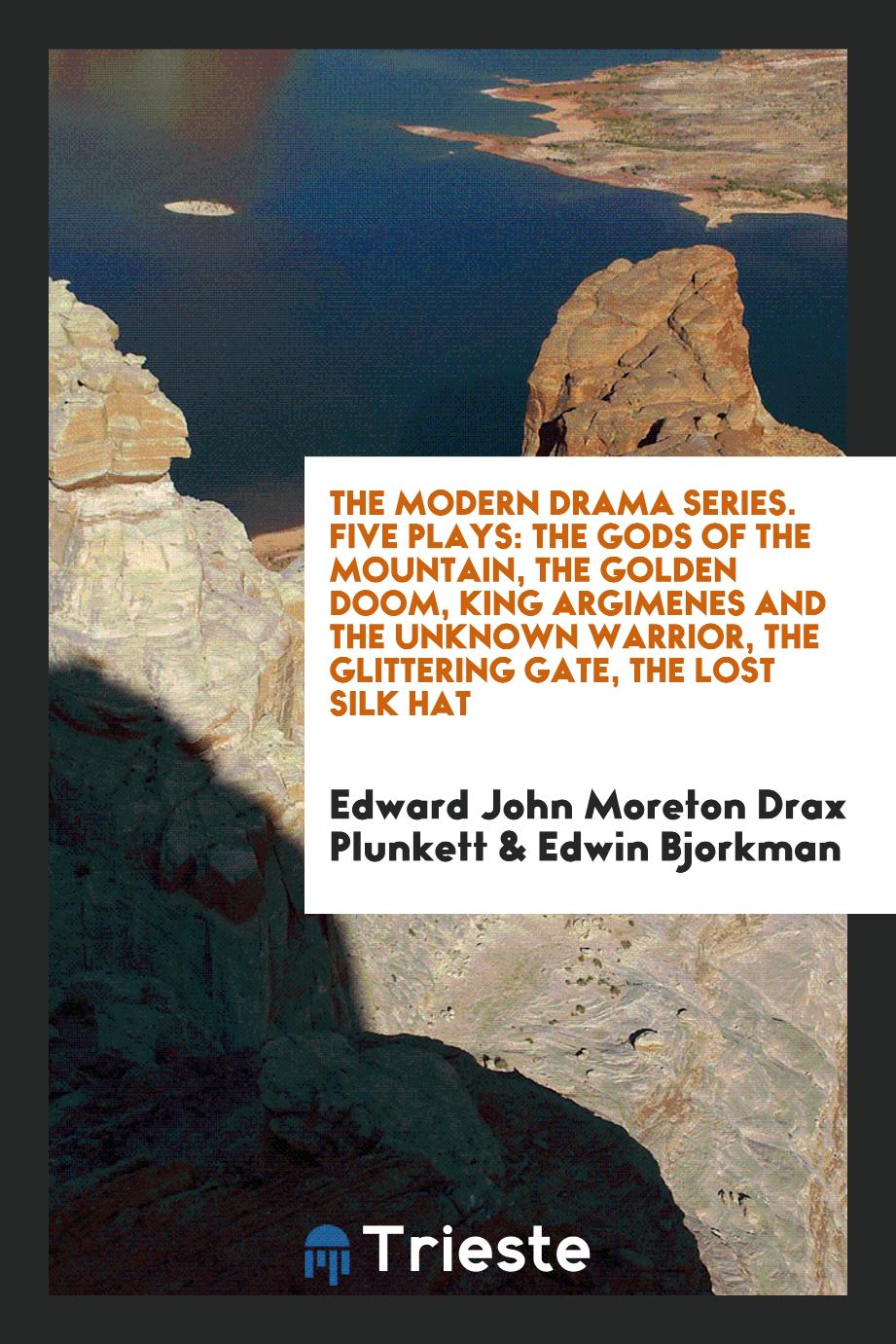 The Modern Drama Series. Five Plays: The Gods of the Mountain, the Golden Doom, King Argimenes and the Unknown Warrior, the Glittering Gate, the Lost Silk Hat