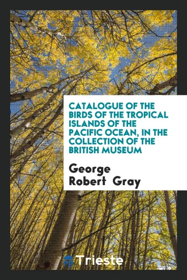 Catalogue of the Birds of the Tropical Islands of the Pacific Ocean, in the collection of the British Museum