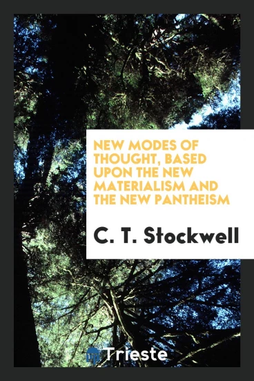 New Modes of Thought, Based upon the New Materialism and the New Pantheism