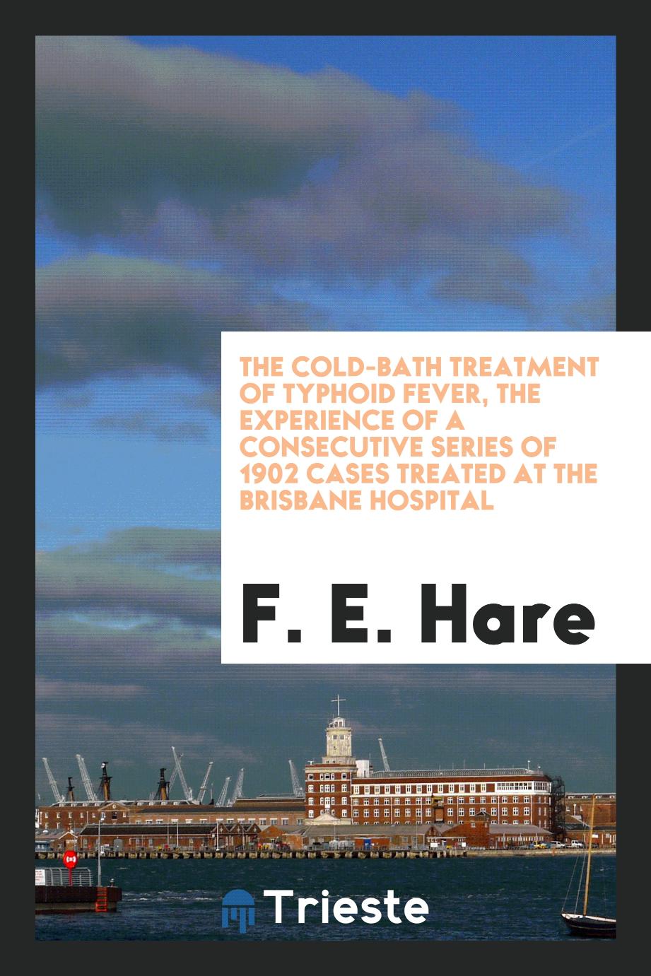 The cold-bath treatment of typhoid fever, the experience of a consecutive series of 1902 cases treated at the Brisbane Hospital