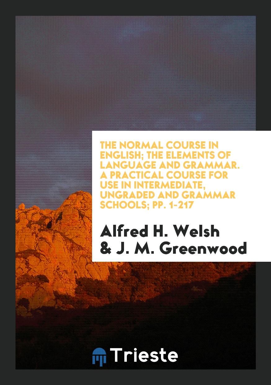 The Normal Course in English; The Elements of Language and Grammar. A Practical Course for Use in Intermediate, Ungraded and Grammar Schools; pp. 1-217
