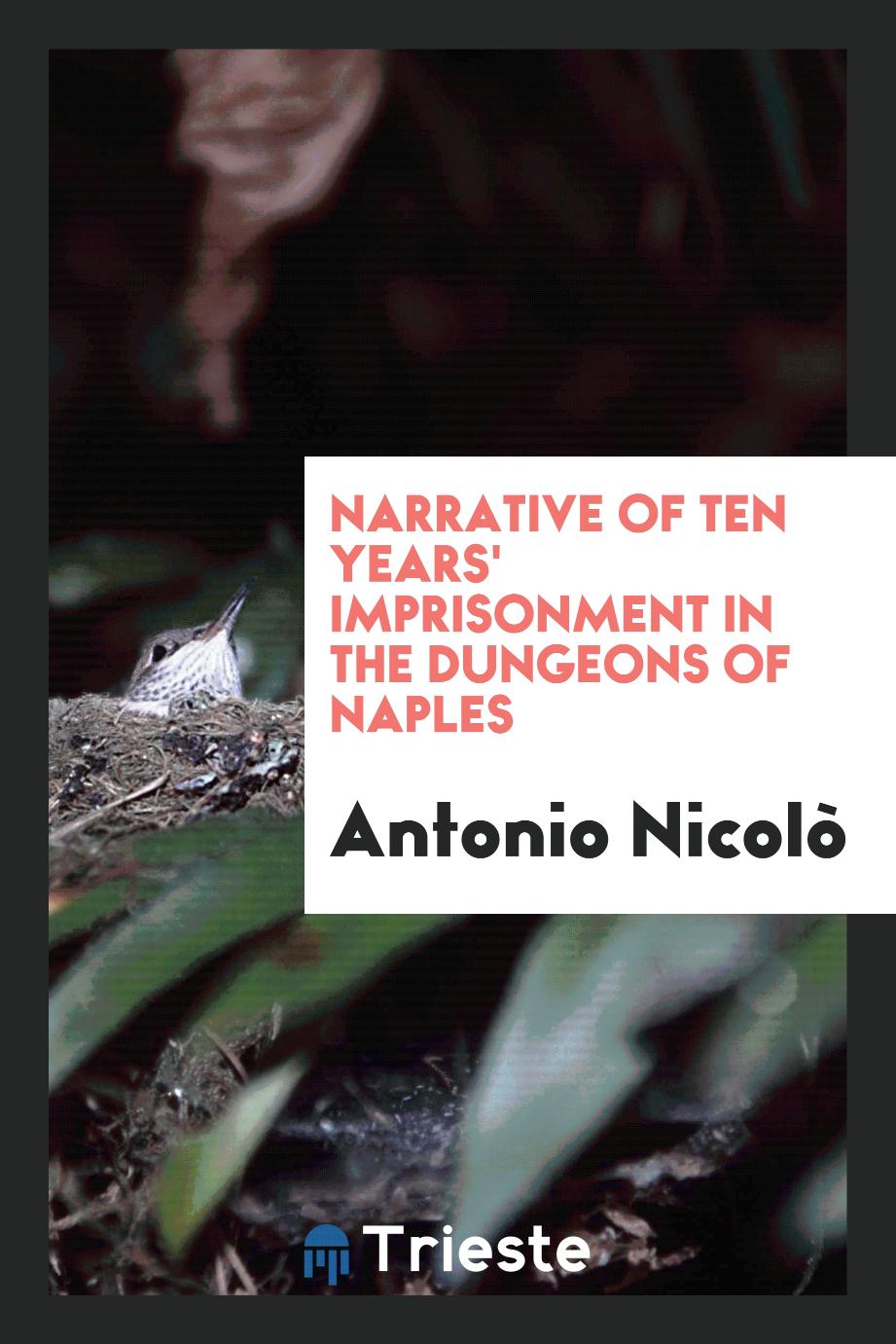 Antonio Nicolò - Narrative of Ten Years' Imprisonment in the Dungeons of Naples