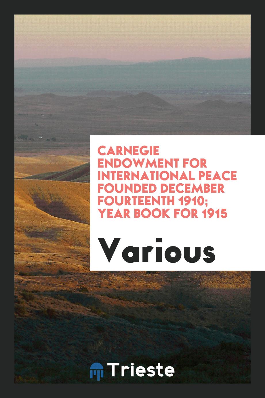 Carnegie Endowment for International Peace Founded December Fourteenth 1910; Year Book for 1915