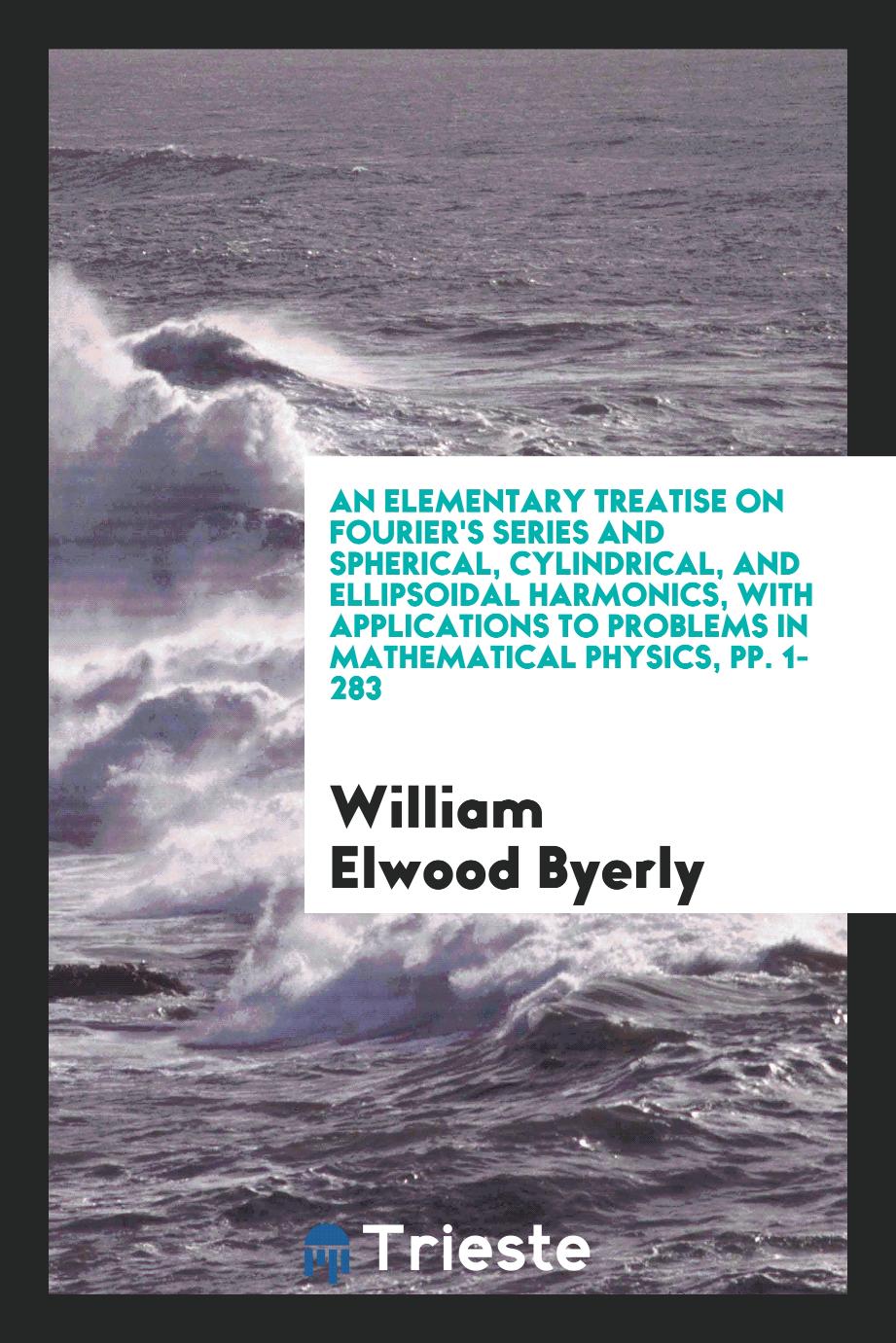 An Elementary Treatise on Fourier's Series and Spherical, Cylindrical, and Ellipsoidal Harmonics, with Applications to Problems in Mathematical Physics, pp. 1-283