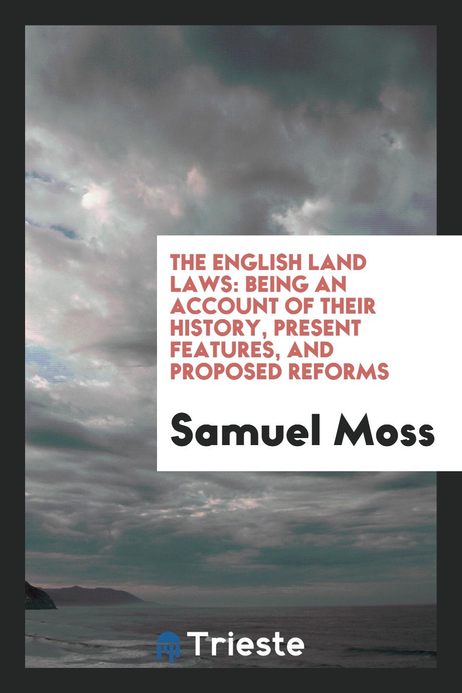 The English Land Laws: Being an Account of Their History, Present Features, and Proposed Reforms