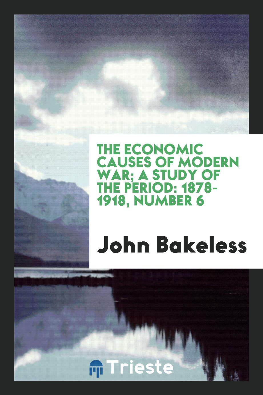 The economic causes of modern war; a study of the period: 1878-1918, Number 6