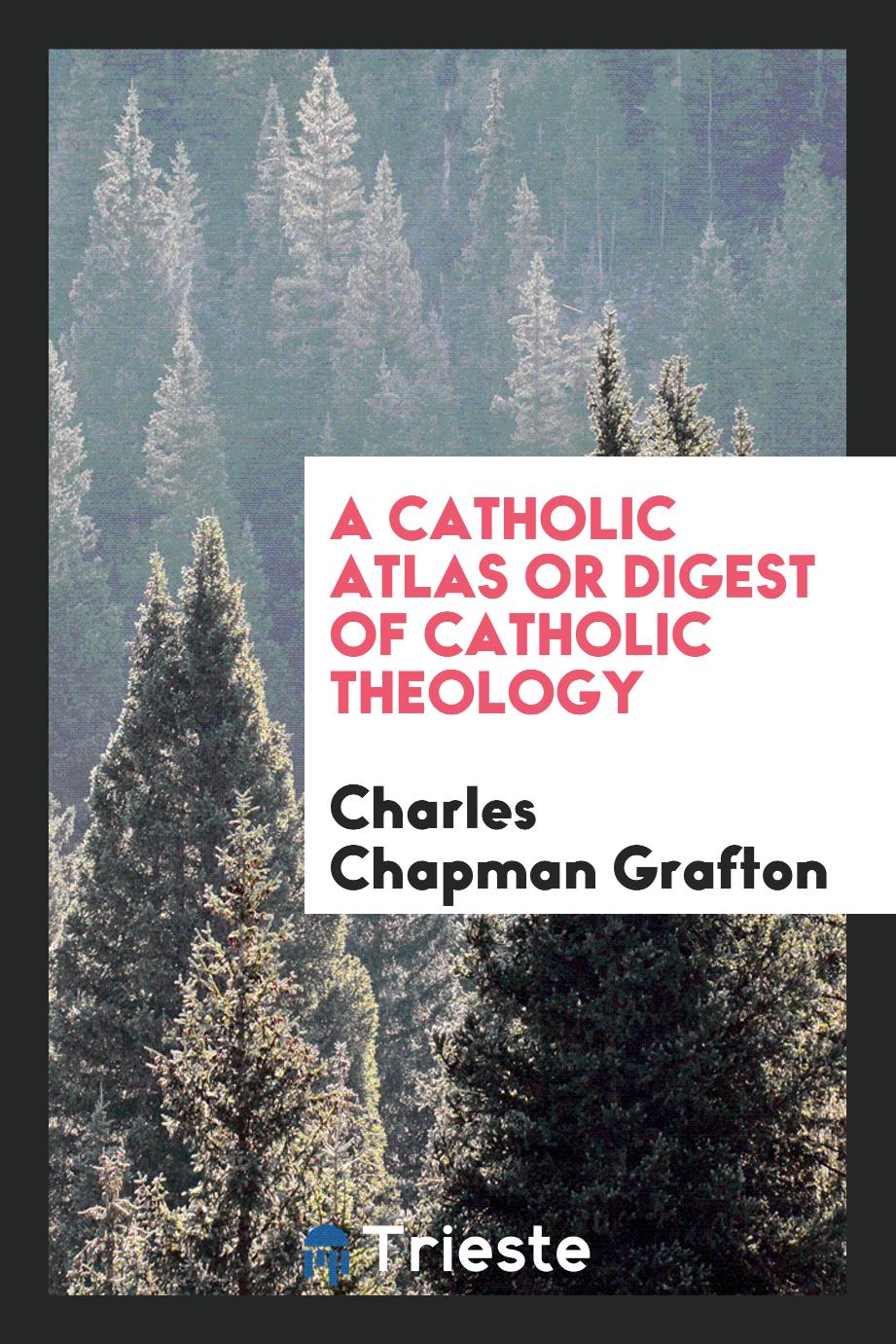 A Catholic atlas or digest of catholic theology