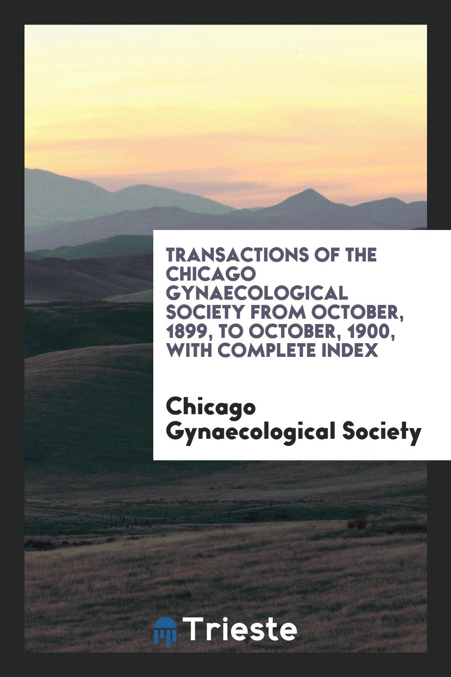 Transactions of the Chicago Gynaecological Society from October, 1899, to October, 1900, with Complete Index