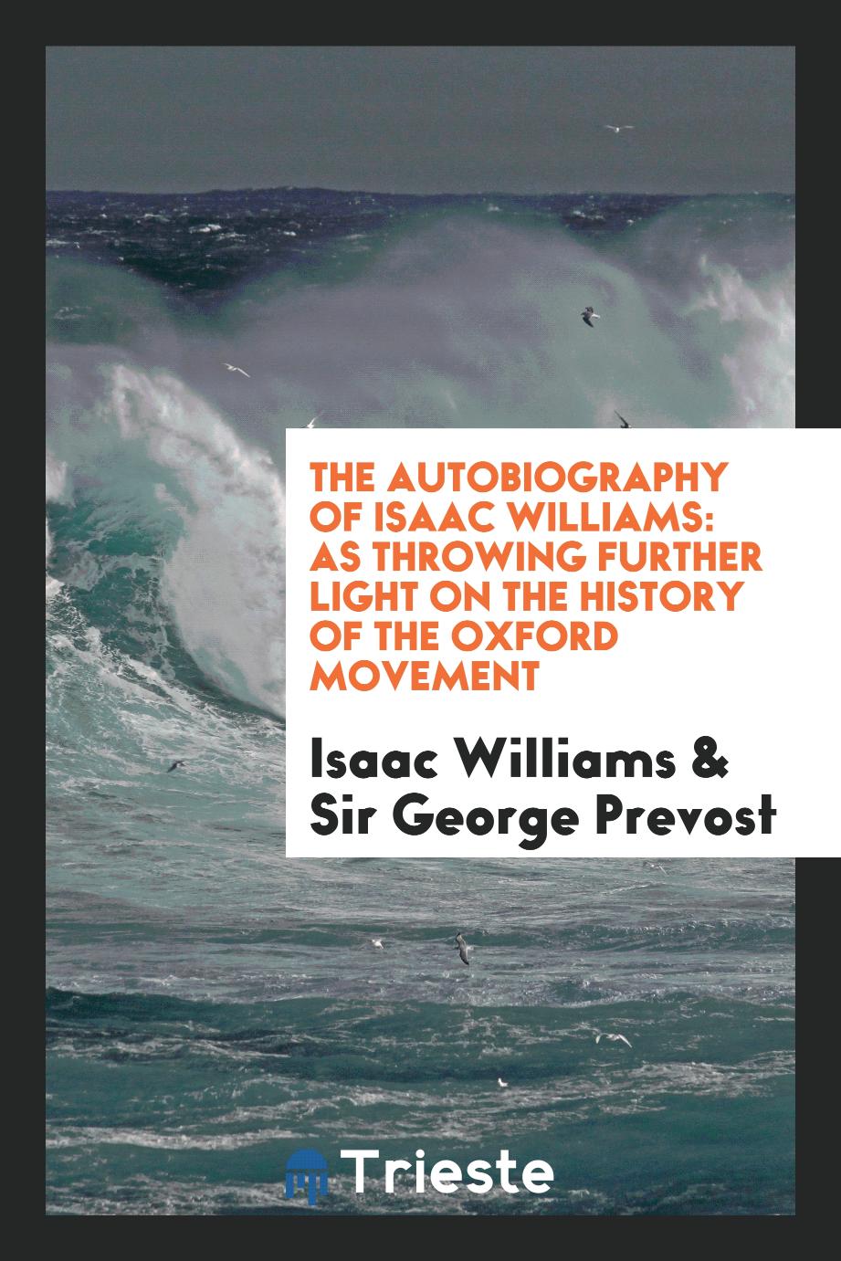 The autobiography of Isaac Williams: as throwing further light on the history of the Oxford Movement