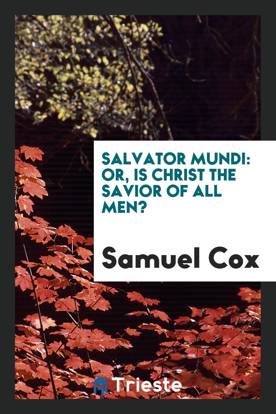 Salvator Mundi: or, Is Christ the savior of all men?