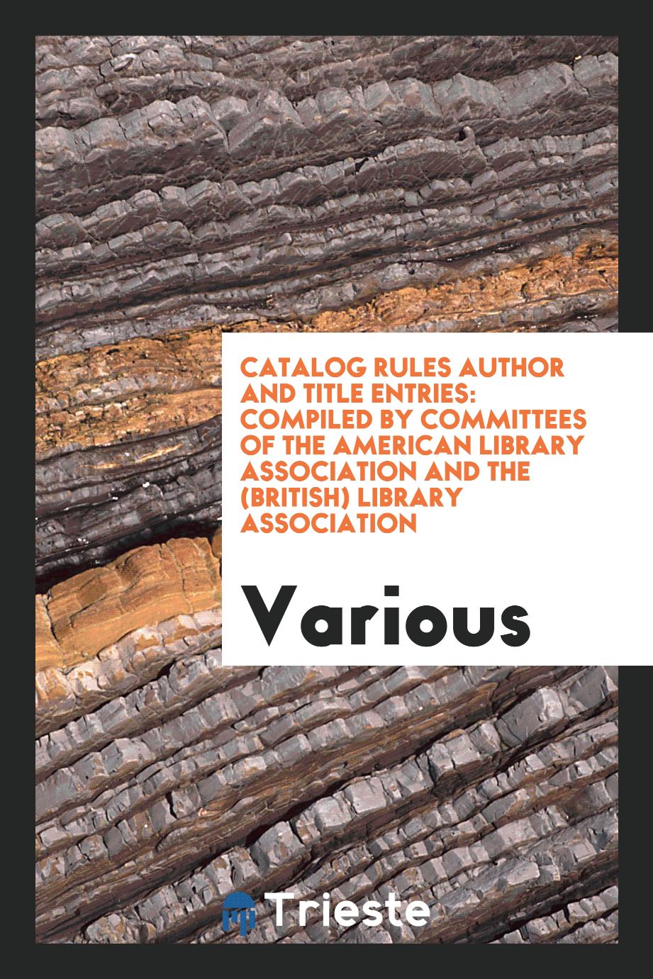 Catalog Rules Author and Title Entries: Compiled by Committees of the American Library Association and the (British) Library Association