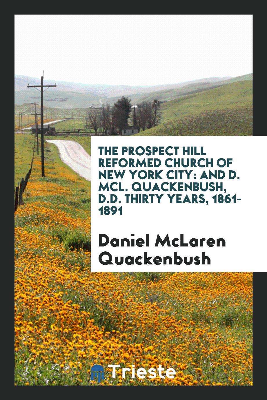 The Prospect Hill Reformed Church of New York City: And D. McL. Quackenbush, D.D. Thirty Years, 1861-1891