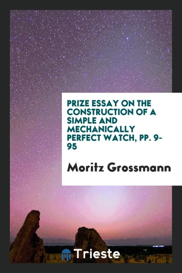 Prize Essay on the Construction of a Simple and Mechanically Perfect Watch, pp. 9-95