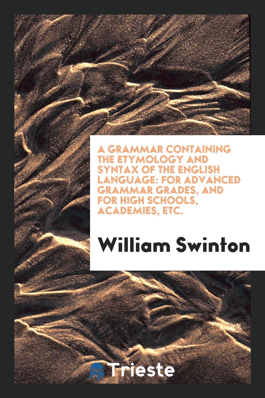 A grammar containing the etymology and syntax of the English language: for advanced grammar grades, and for high schools, academies, etc.