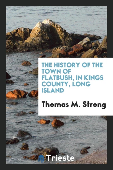 The History of the Town of Flatbush, in Kings County, Long Island