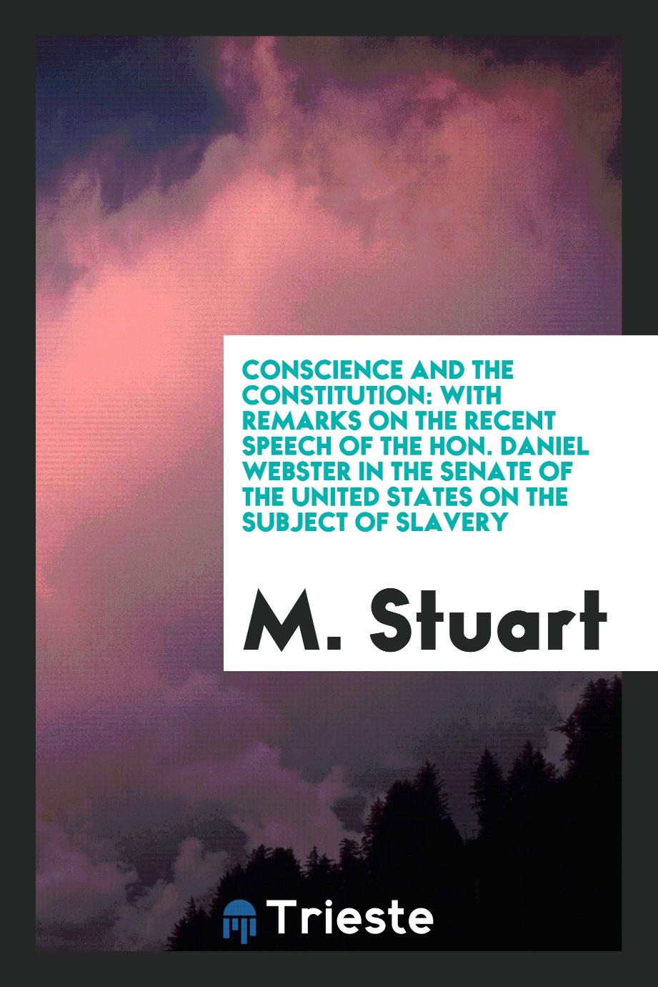 Conscience and the Constitution: With Remarks on the Recent Speech of the Hon. Daniel Webster in the Senate of the United States on the Subject of Slavery
