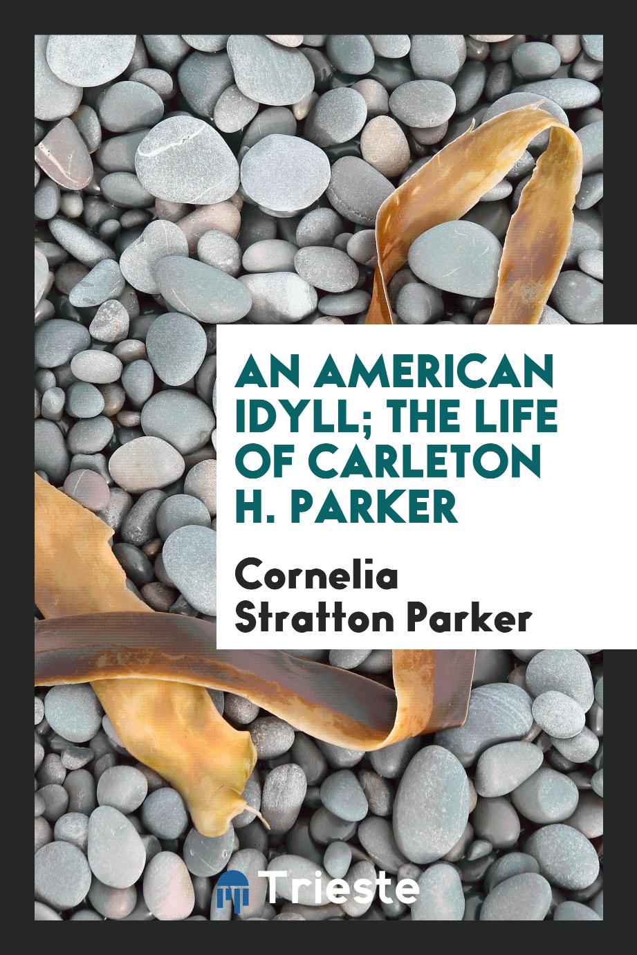 An American idyll; the life of Carleton H. Parker