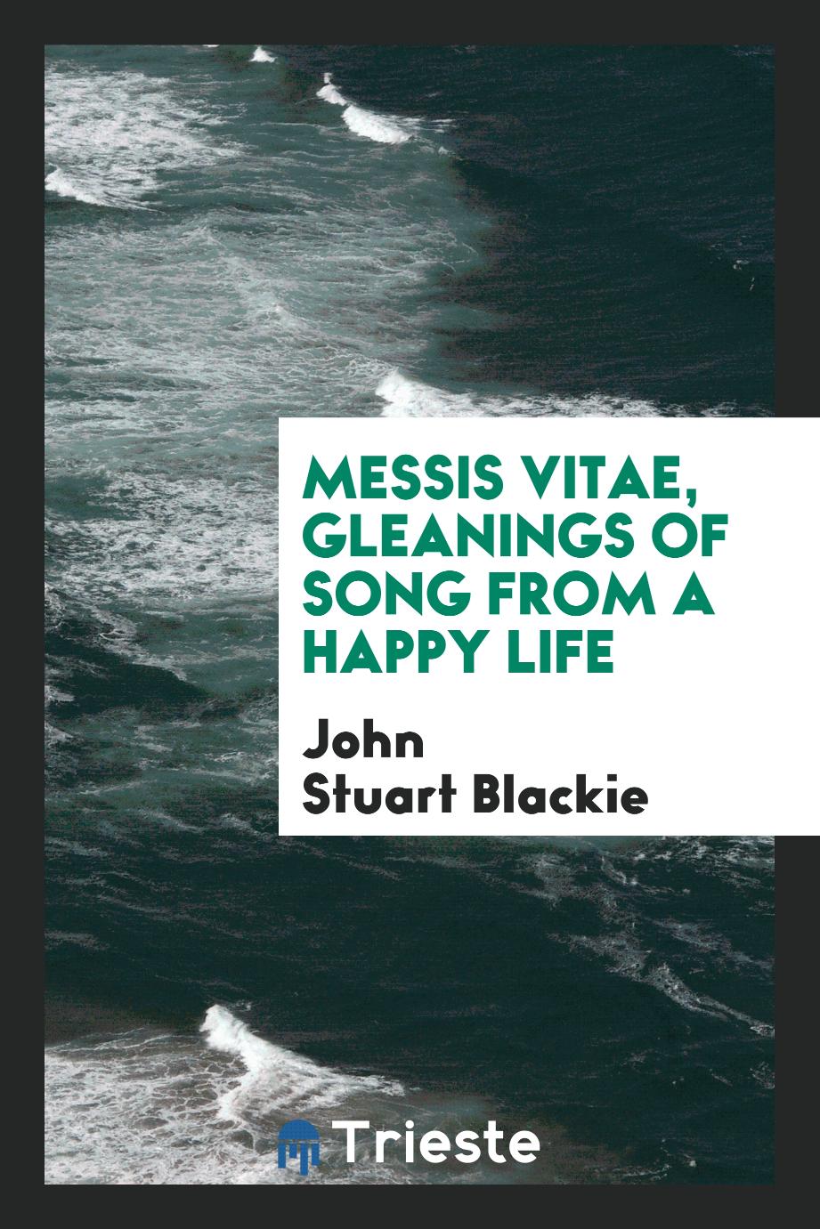 Messis vitae, gleanings of song from a happy life