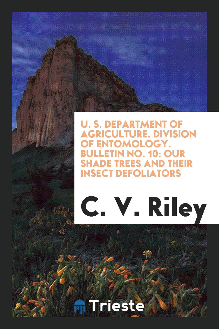 U. S. Department of agriculture. Division of entomology. Bulletin No. 10: Our shade trees and their insect defoliators