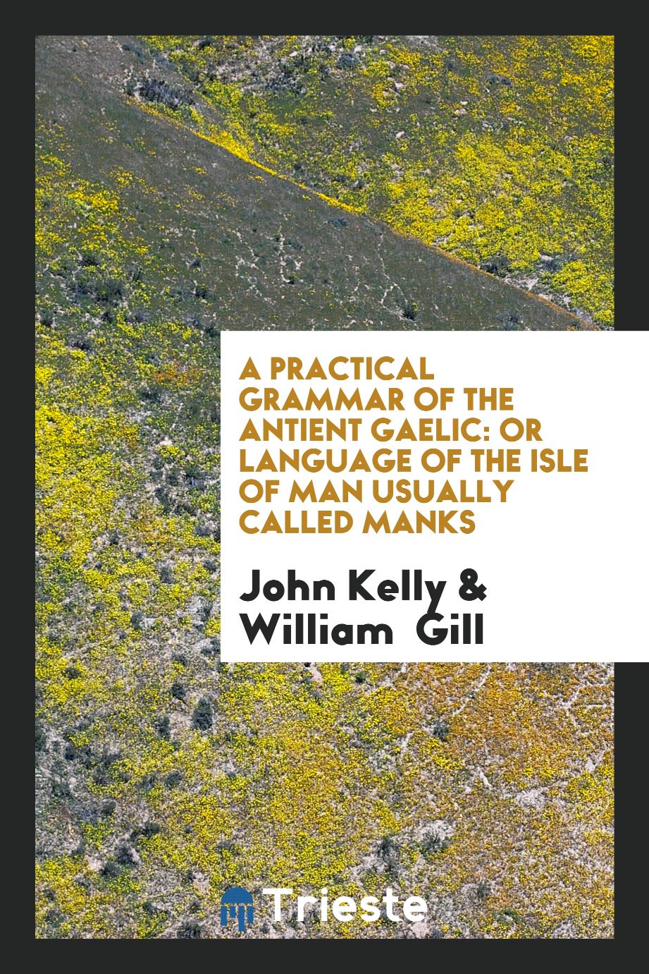 A Practical Grammar of the Antient Gaelic: Or Language of the Isle of Man Usually Called Manks
