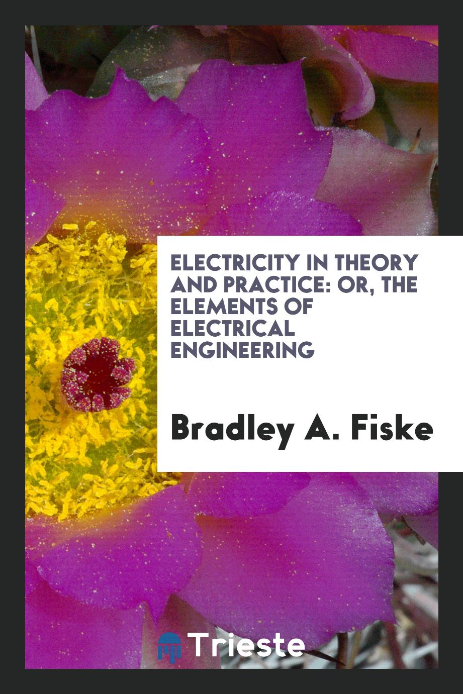 Electricity in Theory and Practice: Or, The Elements of Electrical Engineering