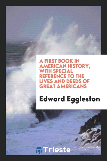 A First Book in American History, with Special Reference to the Lives and Deeds of Great Americans
