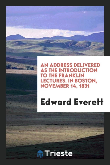 An Address Delivered as the Introduction to the Franklin Lectures, in Boston, November 14, 1831